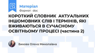 КОРОТКИЙ СЛОВНИК  АКТУАЛЬНИХ ІНШОМОВНИХ СЛІВ І ТЕРМІНІВ, ЯКІ ВЖИВАЮТЬСЯ В СУЧАСНОМУ  ОСВІТНЬОМУ ПРОЦЕСІ (частина 2)