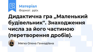 Дидактична гра ,,Маленький будівельник''. Знаходження числа за його частиною (перетворення дробів).