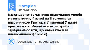 Календарно- тематичне планування уроків математики у 4 класі на ІІ семестр за підручником Григорія Лишенка( У плані враховано особливі освітні потреби здобувача освіти, що навчається за інклюзивною формою)