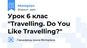 Урок 6 клас "Travelling. Do You Like Travelling?"