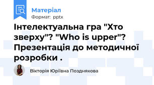 Інтелектуальна гра "Хто зверху"? "Who is upper"? Презентація до методичної розробки .