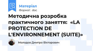 Методична розробка  практичного заняття:  «LA PROTECTION DE L'ENVIRONNEMENT (SUITE)»