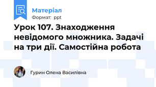 Урок 107. Знаходження невідомого множника. Задачі на три дії. Самостійна робота