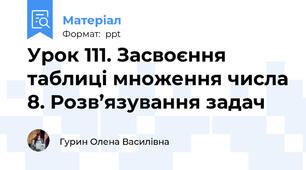 Урок 111. Засвоєння таблиці множення числа 8. Розв’язування задач