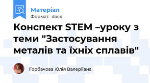 Конспект STEM –уроку з теми "Застосування металів та їхніх сплавів"