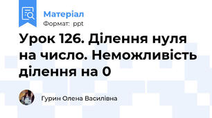 Урок 126. Ділення нуля на число. Неможливість ділення на 0