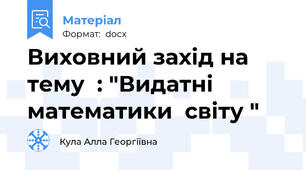 Виховний захід на тему  : "Видатні  математики  світу "