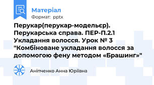 Перукар(перукар-модельєр). Перукарська справа. ПЕР-П.2.1 Укладання волосся. Урок № 3 "Комбіноване укладання волосся за допомогою фену методом «Брашинг»"