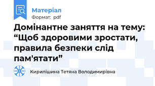 Домінантне заняття на тему: “Щоб здоровими зростати, правила безпеки слід пам'ятати”