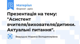 Презентація на тему: "Асистент вчителя/вихователя/дитини. Актуальні питання".