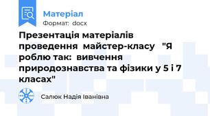 Презентація матеріалів     проведення  майстер-класу   "Я роблю так:  вивчення природознавства та фізики у 5 і 7 класах"
