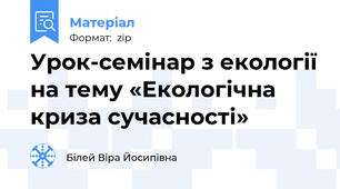 Урок-семінар з екології на тему «Екологічна криза сучасності»