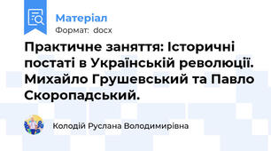 Практичне заняття: Історичні постаті в Українській революції. Михайло Грушевський та Павло Скоропадський.
