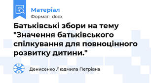 Батьківські збори на тему "Значення батьківського спілкування для повноцінного розвитку дитини."