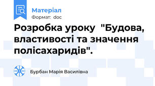 Розробка уроку  "Будова, властивості та значення полісахаридів".