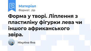 Форма у творі. Ліплення з пластиліну фігурки лева чи іншого африканського звіра.
