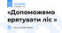 «Допоможемо врятувати ліс »