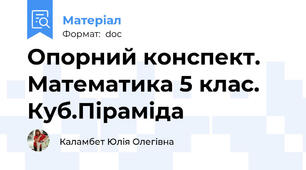 Опорний конспект. Математика 5 клас. Куб.Піраміда