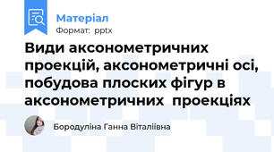Види аксонометричних проекцій, аксонометричні осі, побудова плоских фігур в аксонометричних  проекціях