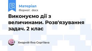 Виконуємо дії з величинами. Розв'язування задач. 2 клас