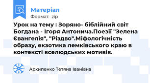 Урок на тему : Зоряно- біблійний світ Богдана - Ігоря Антонича.Поезії "Зелена Євангелія", "Різдво".Міфологічність образу, екзотика лемківського краю в контексті вселюдських мотивів.