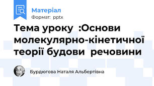 Тема уроку  :Основи молекулярно-кінетичної теорії будови  речовини