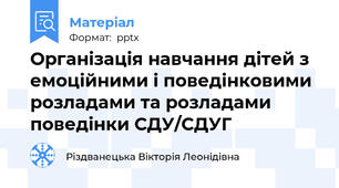 Організація навчання дітей з емоційними і поведінковими розладами та розладами поведінки СДУ/СДУГ