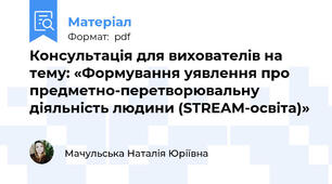 Консультація для вихователів на тему: «Формування уявлення про предметно-перетворювальну діяльність людини (STREAM-освіта)»