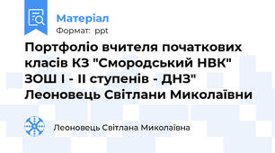 Портфоліо вчителя початкових класів КЗ "Смородський НВК" ЗОШ І - ІІ ступенів - ДНЗ" Леоновець Світлани Миколаївни