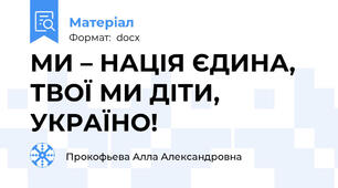 МИ – НАЦІЯ ЄДИНА, ТВОЇ МИ ДІТИ, УКРАЇНО!