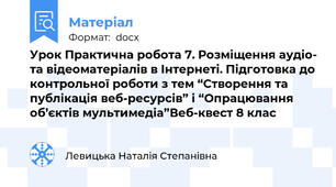 Урок Практична робота 7. Розміщення аудіо- та відеоматеріалів в Інтернеті. Підготовка до контрольної роботи з тем “Створення та публікація веб-ресурсів” і “Опрацювання об’єктів мультимедіа”Веб-квест 8 клас