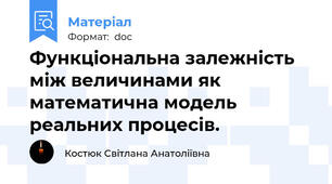 Функціональна залежність між величинами як математична модель реальних процесів.