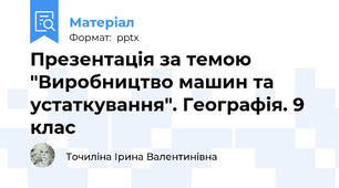 Презентація за темою "Виробництво машин та устаткування". Географія. 9 клас
