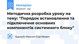 Методична розробка уроку на тему: "Порядок встановлення та підключення основних компонентів системного блоку"