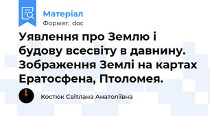 Уявлення про Землю і будову всесвіту в давнину. Зображення Землі на картах Ератосфена, Птоломея.