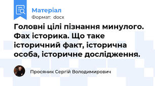 Головні цілі пізнання минулого. Фах історика. Що таке історичний факт, історична особа, історичне дослідження.