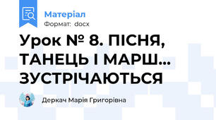 Урок № 8. ПІСНЯ, ТАНЕЦЬ І МАРШ... ЗУСТРІЧАЮТЬСЯ