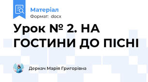 Урок № 2. НА ГОСТИНИ ДО ПІСНІ