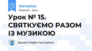Урок № 15. СВЯТКУЄМО РАЗОМ ІЗ МУЗИКОЮ