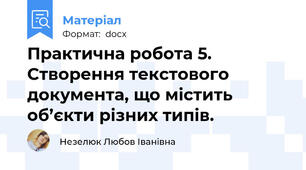 Практична робота 5. Створення текстового документа, що містить об’єкти різних типів.