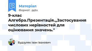 9-клас Алгебра.Презентація.,,Застосування числових нерівностей для оцінювання значень."
