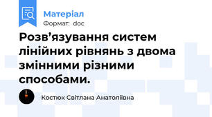 Розв’язування систем лінійних рівнянь з двома змінними різними способами.
