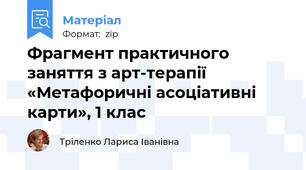 Фрагмент практичного заняття з арт-терапії                  «Метафоричні асоціативні карти», 1 клас