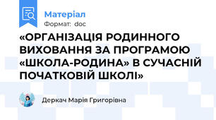 «ОРГАНІЗАЦІЯ РОДИННОГО ВИХОВАННЯ ЗА ПРОГРАМОЮ «ШКОЛА-РОДИНА» В СУЧАСНІЙ ПОЧАТКОВІЙ ШКОЛІ»
