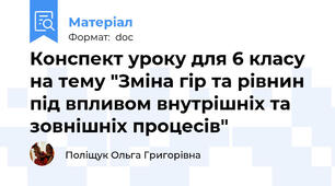 Конспект уроку для 6 класу на тему "Зміна гір та рівнин під впливом внутрішніх та зовнішніх процесів"