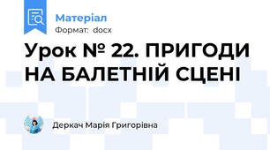 Урок № 22. ПРИГОДИ НА БАЛЕТНІЙ СЦЕНІ
