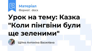 Урок на тему: Казка "Коли пінгвіни були ще зеленими"