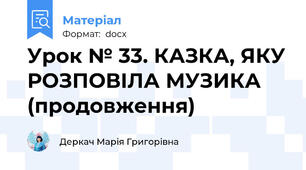 Урок № 33. КАЗКА, ЯКУ РОЗПОВІЛА МУЗИКА (продовження)