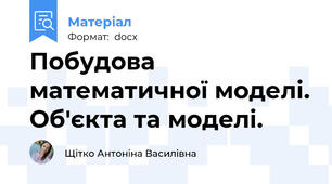 Побудова математичної моделі. Об'єкта та моделі.