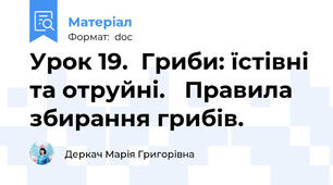 Урок 19.  Гриби: їстівні та отруйні.   Правила   збирання грибів.